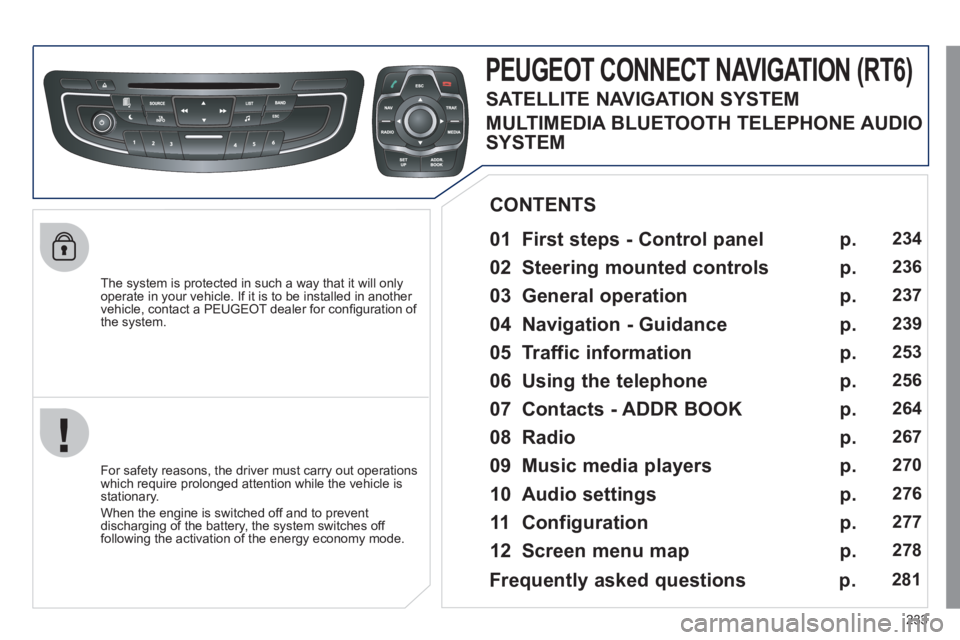 Peugeot 508 2011  Owners Manual 233
   
The system is protected in such a way that it will only 
operate in your vehicle. If it is to be installed in another 
vehicle, contact a PEUGEOT dealer for conﬁ guration of 
the system.  
 