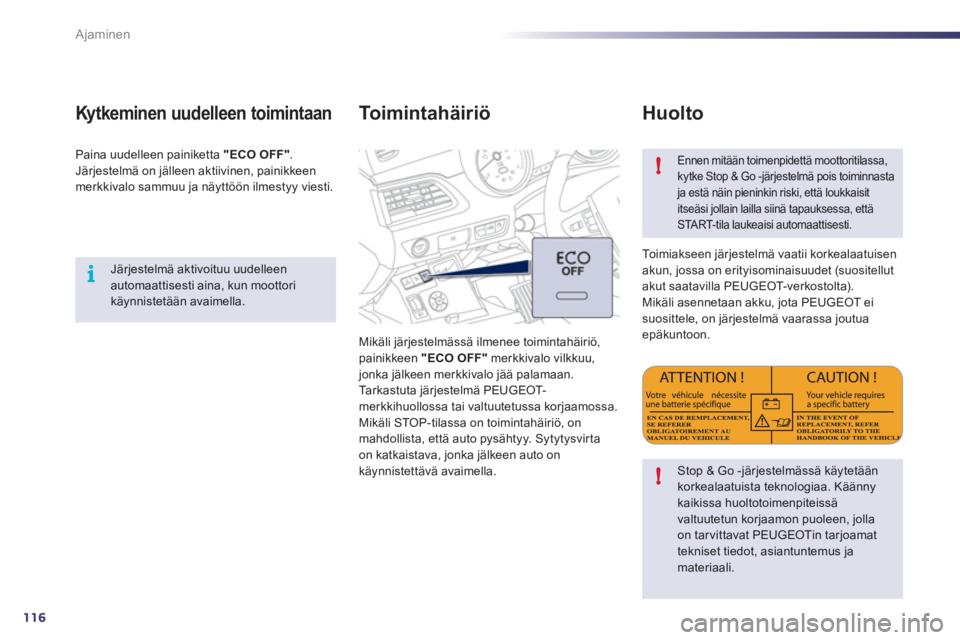 Peugeot 508 2011  Omistajan käsikirja (in Finnish) 116
i
!
!
Ajaminen
   Järjestelmä aktivoituu uudelleenautomaattisesti aina, kun moottori käynnistetään avaimella.  
 
Kytkeminen uudelleen toimintaan
Paina uudelleen painiketta  "ECO OFF".
J
ärj