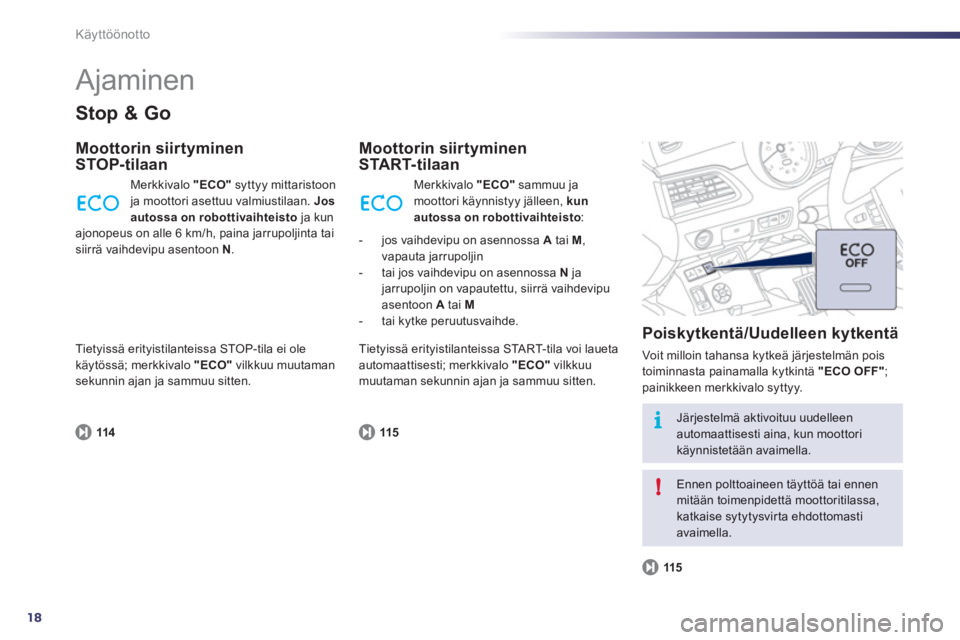 Peugeot 508 2011  Omistajan käsikirja (in Finnish) 18
i
!
Käyttöönotto
  Ajaminen 
Stop & Go
Moottorin siirtyminen
STOP-tilaan 
114
  Merkkivalo  "ECO"syttyy mittaristoon ja moottori asettuu valmiustilaan. Jos 
autossa on robottivaihteisto   ja kun