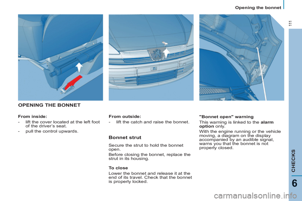 Peugeot 807 2013  Owners Manual 111
CHECKS
6
   
 
Opening the bonnet  
 
 
OPENING THE BONNET
 
 
From inside: 
   
 
-   lift the cover located at the left foot 
of the driver’s seat. 
   
-   pull the control upwards.  
    
"B