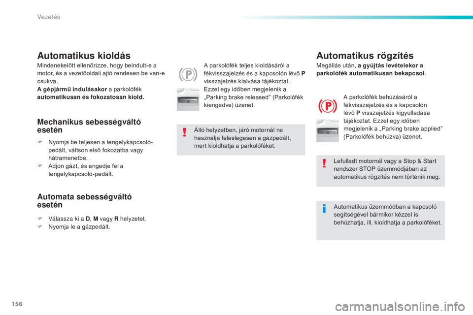 Peugeot 308 2016  Kezelési útmutató (in Hungarian) 156
308_hu_Chap06_conduite_ed02-2015
Automatikus kioldás
A parkolófék teljes kioldásáról a 
fékvisszajelzés és a kapcsolón lévő P  
visszajelzés kialvása tájékoztat. 
Ezzel egy időben