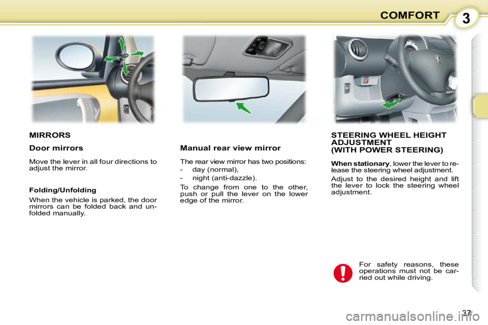PEUGEOT 107 DAG 2010  Owners Manual 3
37
COMFORT
MIRRORS STEERING WHEEL HEIGHT ADJUSTMENT  (WITH POWER STEERING) 
  
When stationary  , lower the lever to re-
lease the steering wheel adjustment.  
 Adjust  to  the  desired  height  and