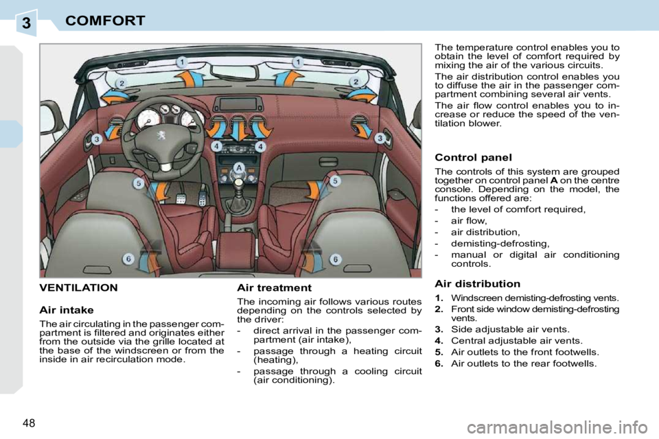 PEUGEOT 308 CC DAG 2010  Owners Manual 3
48 
COMFORT
VENTILATION   Air treatment  
 The incoming air follows various routes  
depending  on  the  controls  selected  by 
the driver:  
   -   direct arrival in the passenger com-partment (ai