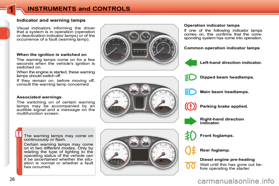 PEUGEOT 308 SW BL 2009  Owners Manual !
26
INSTRUMENTS and CONTROLS
 The  warning  lamps  may  come  on  
�c�o�n�t�i�n�u�o�u�s�l�y� �o�r� �ﬂ� �a�s�h�.�  
 Certain  warning  lamps  may  come  
on  in  two  different  modes.  Only  by 
re