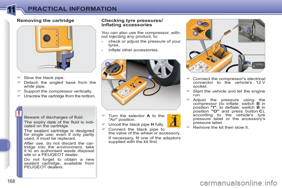 PEUGEOT 308 SW BL 2010  Owners Manual 1
!
168
PRACTICAL INFORMATION
   
Beware of discharges of ﬂ uid. 
  The expiry date of the ﬂ uid is indi-
cated on the cartridge  
The sealant cartridge is designed 
for single use; even if only p