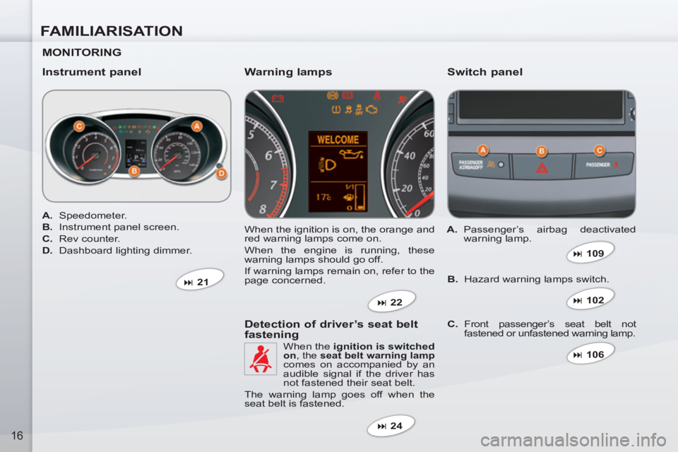 PEUGEOT 4007 2011  Owners Manual FAMILIARISATION
16
   
MONITORING  
   
Instrument panel    
Switch panel 
 
When the ignition is on, the orange and 
red warning lamps come on. 
  When the engine is running, these 
warning lamps sho