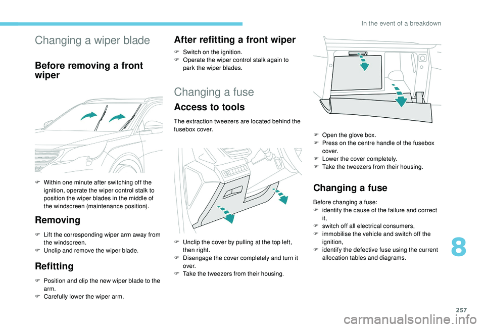 PEUGEOT 5008 2018  Owners Manual 257
Changing a wiper blade
Before removing a front 
w iper
Removing
F Lift the corresponding wiper arm away from  the windscreen.
F
 
U
 nclip and remove the wiper blade.
Refitting
F Position and clip