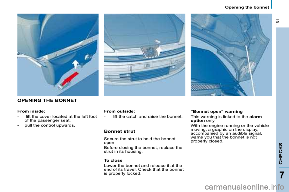 PEUGEOT 807 2008  Owners Manual 161
Opening the bonnet
CHECKS
7
OPENING THE BONNET
From inside: 
-   lift the cover located at the left foot of the passenger seat.
-  pull the control upwards. "Bonnet open" warning 
This warning is 