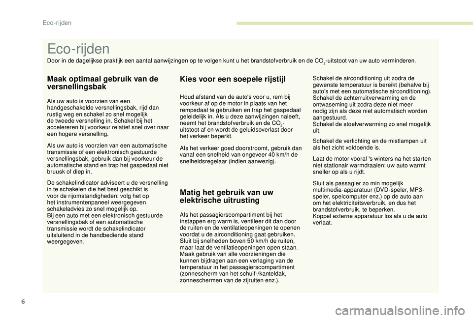PEUGEOT 2008 2018  Instructieboekje (in Dutch) 6
Sluit als passagier zo min mogelijk 
multimedia-apparatuur (DVD-speler, MP3-
speler, spelcomputer enz.) op de auto aan 
om het elektriciteitsverbruik, en dus het 
brandstofverbruik, te beperken.
Kop