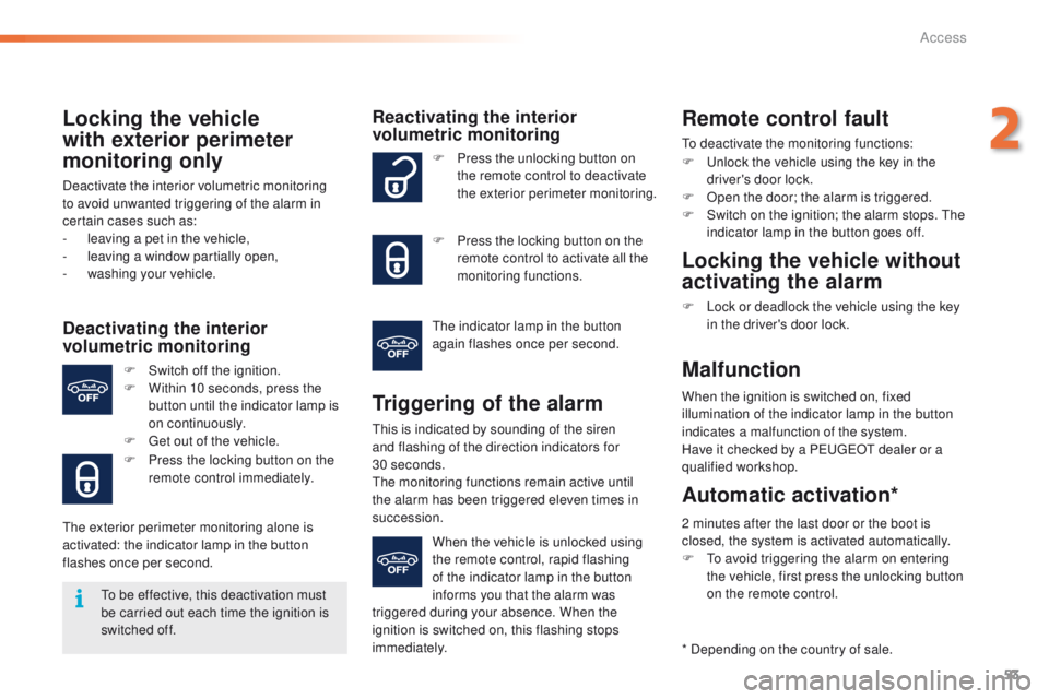 PEUGEOT 2008 2016  Owners Manual 53
2008_en_Chap02_ouvertures_ed01-2016
Locking the vehicle 
with exterior perimeter 
monitoring only
Deactivate the interior volumetric monitoring 
to avoid unwanted triggering of the alarm in 
certai