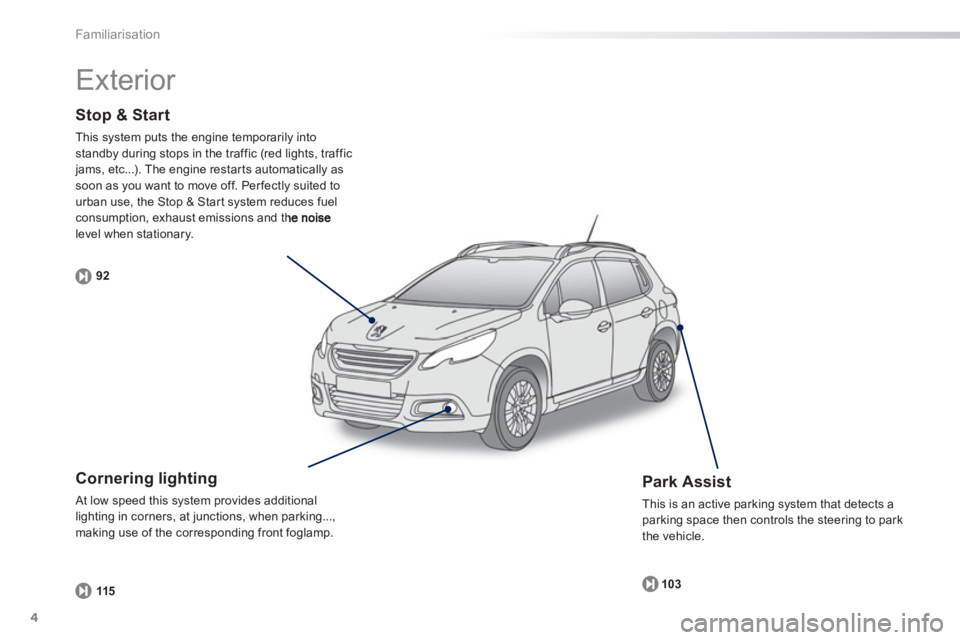 PEUGEOT 2008 2013  Owners Manual 4
Familiarisation
Stop & Start 
This system puts the engine temporarily into standby during stops in the traffic (red lights, traffic jams, etc...). The engine restar ts automatically as soon as you w