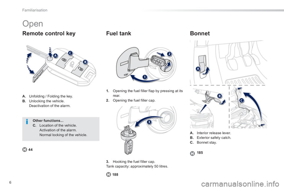 PEUGEOT 2008 2013  Owners Manual 6
Familiarisation
  Open 
A. 
 Unfolding / Folding the key.B.Unlocking the vehicle.
Deactivation of the alarm. 
Remote control key   
Bonnet 
188
1.Opening the fuel filler flap by pressing at its rear