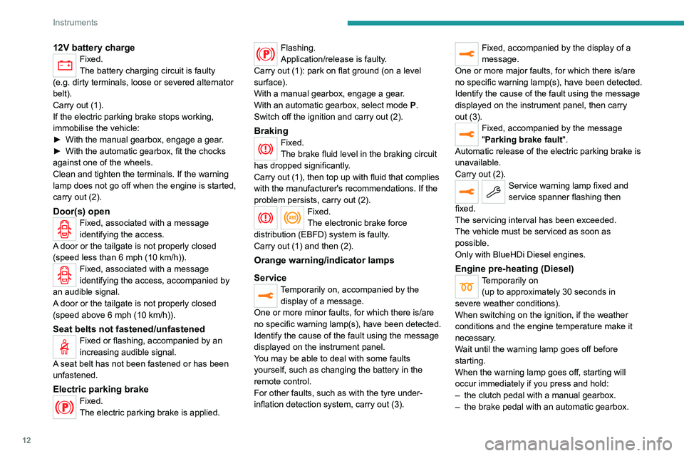 PEUGEOT 3008 2022  Owners Manual 12
Instruments
12V battery chargeFixed.
The battery charging circuit is faulty 
(e.g.
 
dirty terminals, loose or severed alternator 
belt).
Carry out (1).
If the electric parking brake stops working,