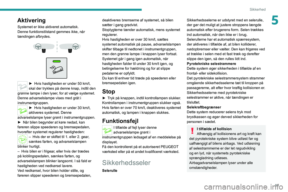 PEUGEOT 3008 2022  Brugsanvisning (in Danish) 89
Sikkerhed
5Aktivering
Systemet er ikke aktiveret automatisk.
Denne funktionstilstand gemmes ikke, når 
tændingen afbrydes.
 
 
 
 
► Hvis hastighede n er under 50   km/t, 
skal der trykkes på 