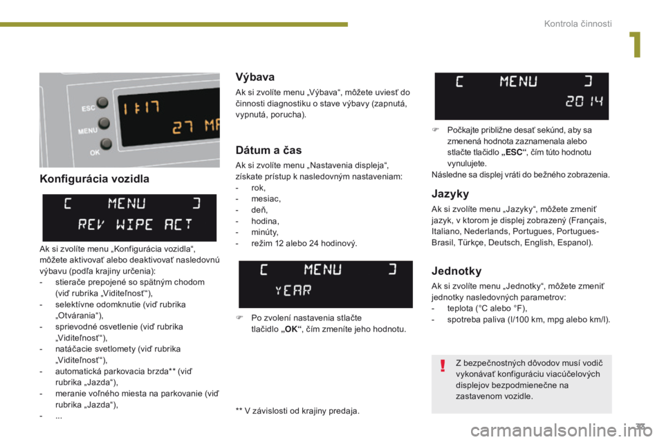 PEUGEOT 3008 2014  Návod na použitie (in Slovakian) 33
Konfigurácia vozidlaVýbava
Ak si zvolíte menu „Výbava“, môžete uviesť do 
činnosti diagnostiku o stave výbavy (zapnutá, 
vypnutá, porucha).
Jazyky
Ak si zvolíte menu „ Jazyky“, 