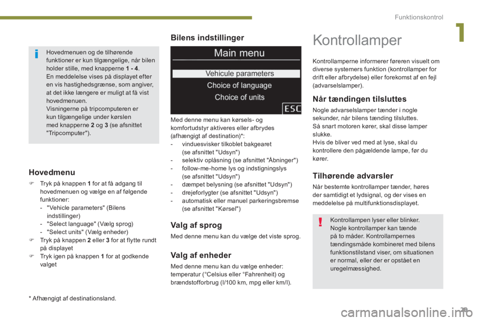 PEUGEOT 3008 2013.5.  Brugsanvisning (in Danish) 1
Funktionskontrol
29
   
Bilens indstillinger 
 
Med denne menu kan kørsels- og 
komfortudstyr aktiveres eller afbrydes 
(afhængigt af destination) * : 
   
 
-   vinduesvisker tilkoblet bakgearet 