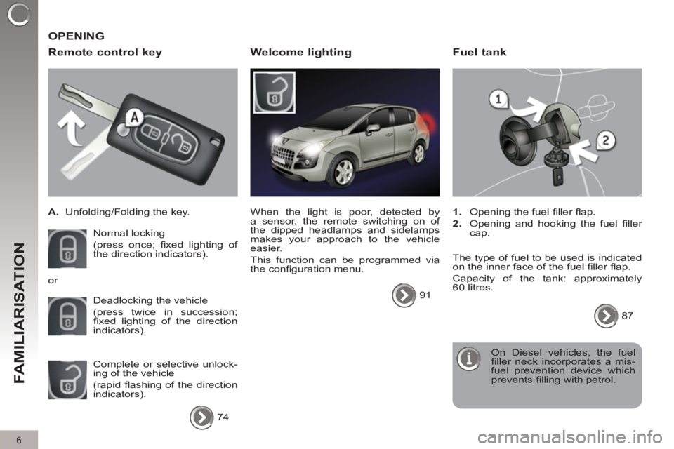 PEUGEOT 3008 2012  Owners Manual 6
FAMILIARISATION
   
Remote control key 
 
 
 
A. 
  Unfolding/Folding the key.  
  Normal locking  
(press once; ﬁ xed lighting of 
the direction indicators). 
  Deadlocking the vehicle  
(press t