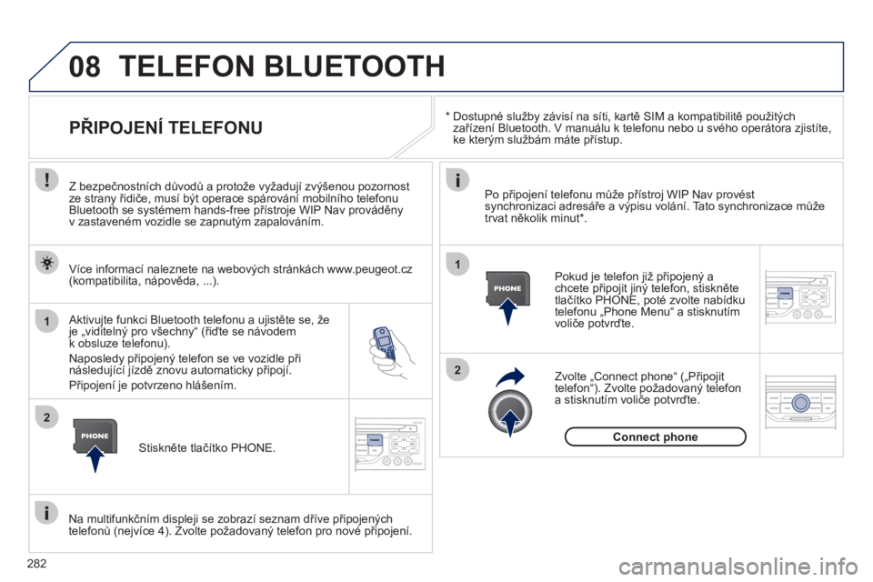 PEUGEOT 3008 2012  Návod na použití (in Czech) 282
08
1
2
2
1
   * 
 
  Dostupné služby závisí na síti, kartě SIM a kompatibilitě použitých 
zařízení Bluetooth. V manuálu k telefonu nebo u svého operátora zjistíte, 
ke kterým slu�