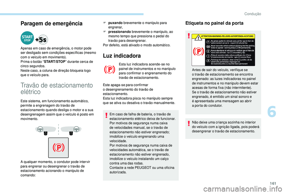 PEUGEOT 5008 2018  Manual de utilização (in Portuguese) 161
Paragem de emergência
Apenas em caso de emergência, o motor pode 
ser desligado sem condições específicas (mesmo 
com o  veículo em movimento).
Prima o
  botão “START/STOP ” durante cer