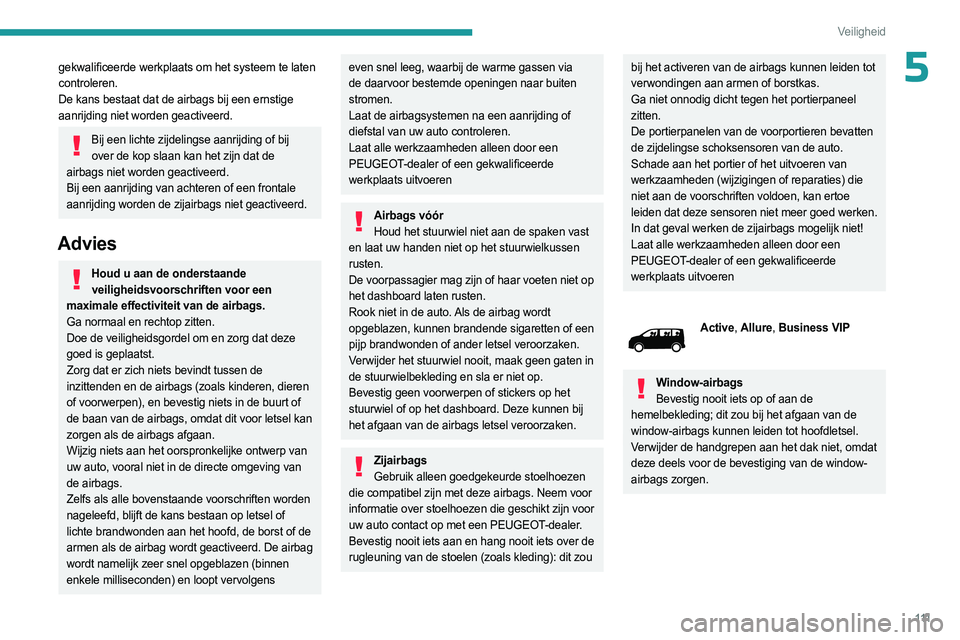 PEUGEOT EXPERT 2023  Instructieboekje (in Dutch) 111
Veiligheid
5gekwalificeerde werkplaats om het systeem te laten 
controleren.
De kans bestaat dat de airbags bij een ernstige 
aanrijding niet worden geactiveerd.
Bij een lichte zijdelingse aanrijd