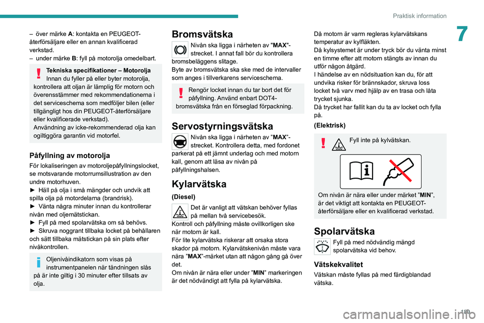 PEUGEOT EXPERT 2021  Bruksanvisningar (in Swedish) 189
Praktisk information
7– över märke A: kontakta en PEUGEOT-
återförsäljare eller en annan kvalificerad 
verkstad.
– under märke B: fyll på motorolja omedelbart.
Tekniska specifikationer 