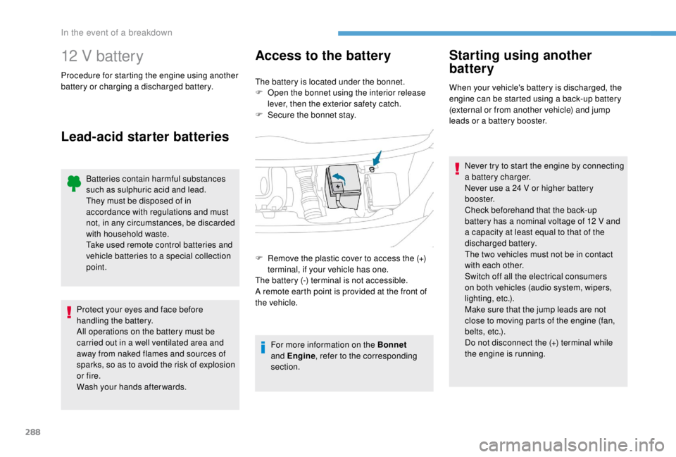 PEUGEOT EXPERT 2018  Owners Manual 288
12 V battery
Procedure for starting the engine using another 
battery or charging a discharged battery.
Lead-acid starter batteries Access to the battery
The battery is located under the bonnet.
F