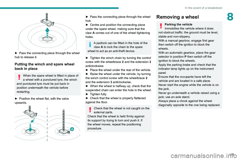 PEUGEOT LANDTREK 2022 Owners Guide 109
In the event of a breakdown
8
 
► Pass the connecting piece through the wheel 
hub to release it.
Putting the winch and spare wheel 
back in place
When the spare wheel is fitted in place of 
a w