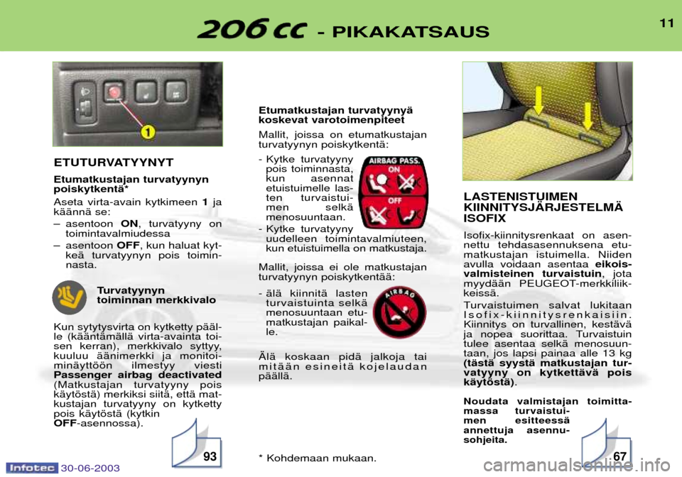 Peugeot 206 CC 2003  Omistajan käsikirja (in Finnish) 30-06-2003
11- PIKAKATSAUS
9367
ETUTURVATYYNYT Etumatkustajan turvatyynyn poiskytkentŠ* Aseta virta-avain kytkimeen 1ja
kŠŠnnŠ se: 
Ð asentoon  ON, turvatyyny on
toimintavalmiudessa
Ð asentoon  