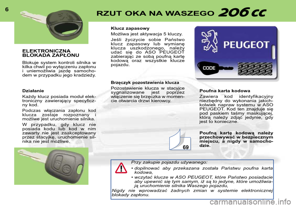 Peugeot 206 CC 2001.5  Instrukcja Obsługi (in Polish) ELEKTRONICZNA 
BLOKADA ZAPŁONU 
Blokuje  system  kontroli  silnika  w 
kilka chwil po wyłączeniu zapłonu
i  uniemożliwia  jazdę  samocho-
dem w przypadku jego kradzieży. Działanie 
Każdy kluc