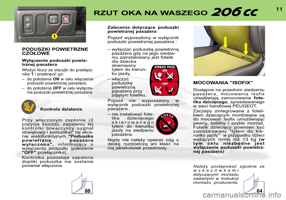 Peugeot 206 CC 2001.5  Instrukcja Obsługi (in Polish) 11RZUT OKA NA WASZEGO 
PODUSZKI POWIETRZNE CZOŁOWE 
Wyłączenie poduszki powie- 
trznej pasażera
Włożyć klucz ze stacyjki do przełącz-nika 1i przekręcić go:
– do położenia  ONw celu wł�