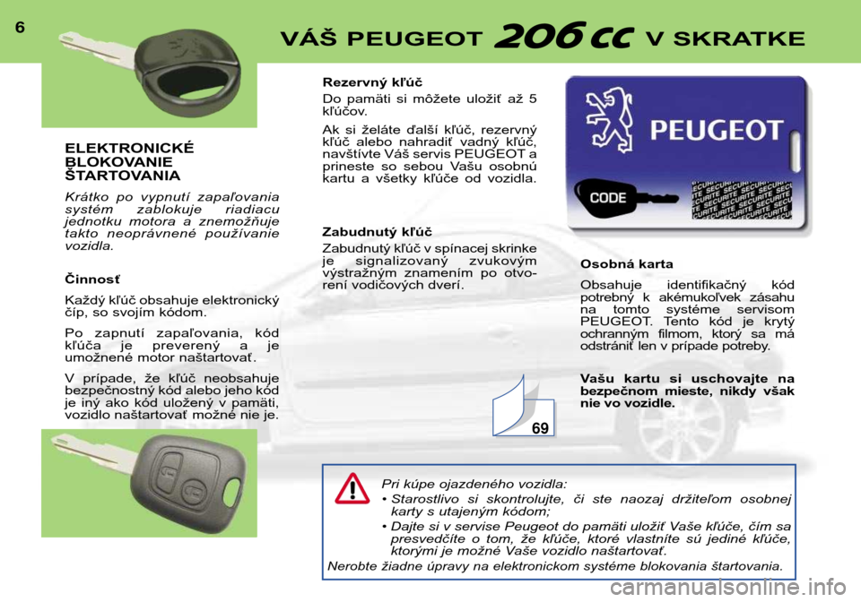 Peugeot 206 CC 2001.5  Užívateľská príručka (in Slovak) ELEKTRONICKÉ 
BLOKOVANIE
ŠTARTOVANIA 
Krátko  po  vypnutí  zapaľovania 
systém  zablokuje  riadiacu
jednotku  motora  a  znemožňuje
takto  neoprávnené  používanievozidla. Činnosť 
Každ�