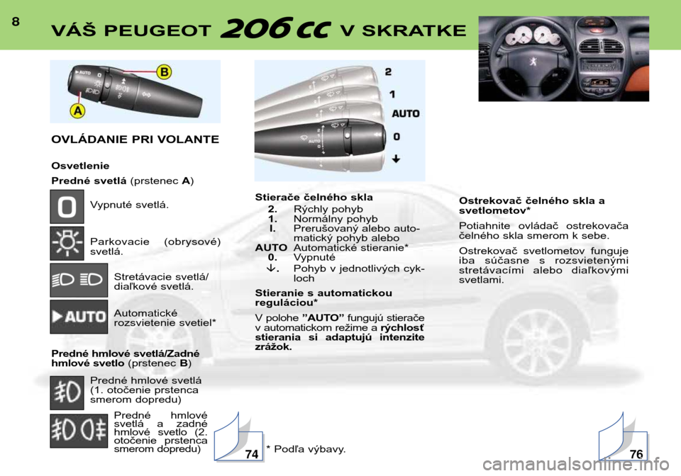 Peugeot 206 CC 2001.5  Užívateľská príručka (in Slovak) 8VÁŠ PEUGEOT  V SKRATKE
OVLÁDANIE PRI VOLANTE Osvetlenie 
Predné svetlá(prstenec A)
Vypnuté svetlá. 
Parkovacie  (obrysové) svetlá.
Stretávacie svetlá/
diaľkové svetlá. Automatické  
ro