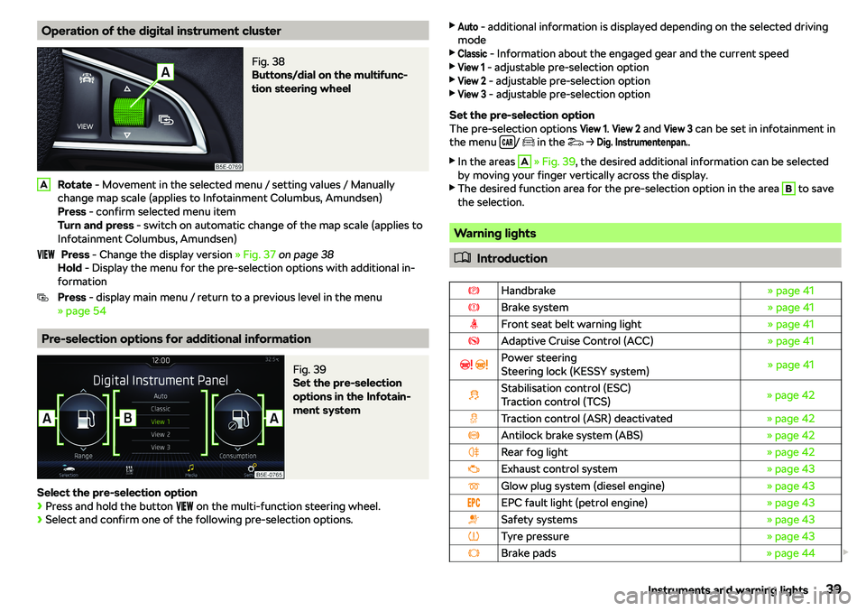 SKODA OCTAVIA 2018  Owner´s Manual Operation of the digital instrument clusterFig. 38 
Buttons/dial on the multifunc-
tion steering wheel
Rotate  - Movement in the selected menu / setting values / Manually
change map scale (applies to 