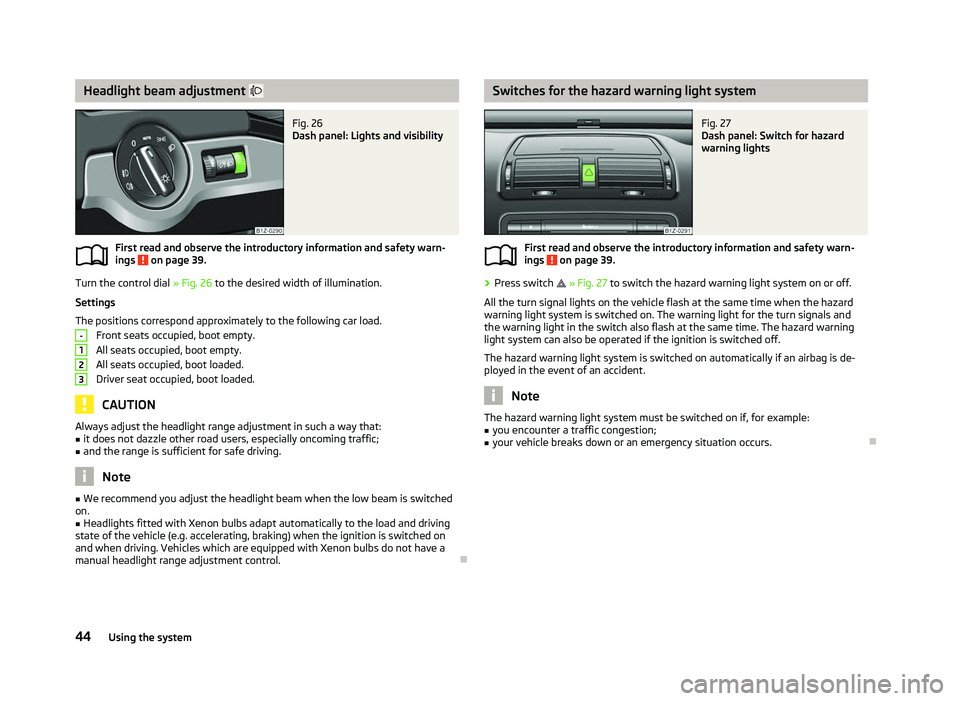 SKODA OCTAVIA 2006  Owner´s Manual Headlight beam adjustment  
Fig. 26 
Dash panel: Lights and visibility
First read and observe the introductory information and safety warn-
ings   on page 39.
Turn the control dial 
» Fig. 26 to t