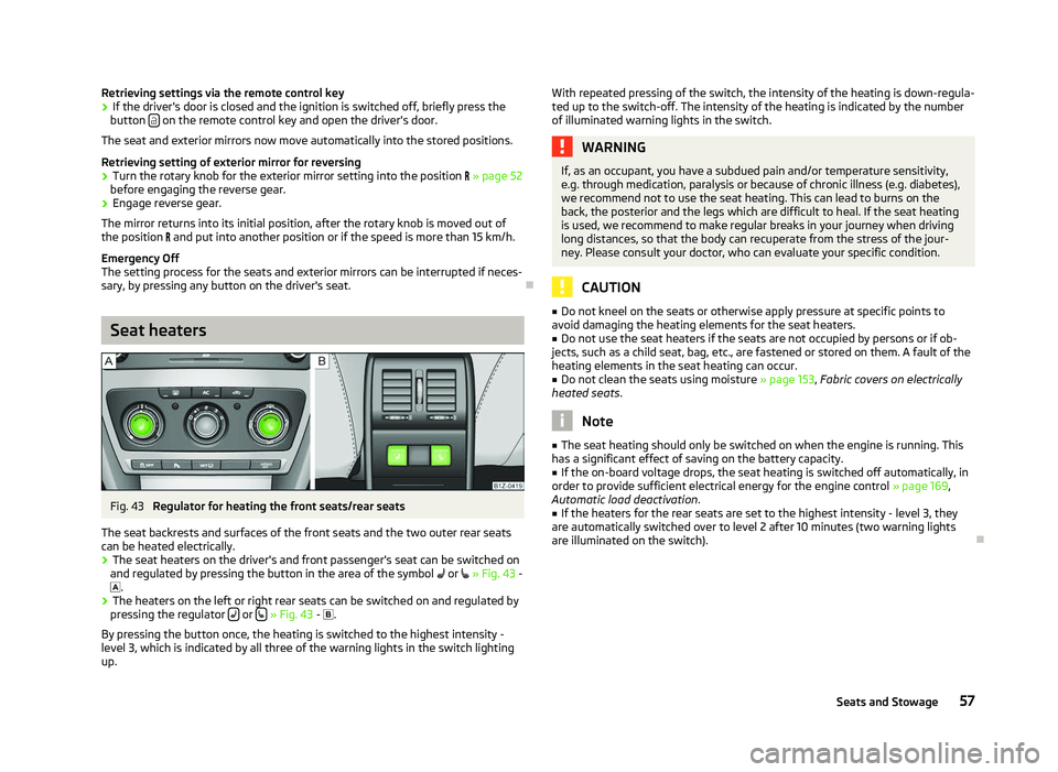 SKODA OCTAVIA 2006  Owner´s Manual Retrieving settings via the remote control key
›
If the driver's door is closed and the ignition is switched off, briefly press the
button    on the remote control key and open the driver'