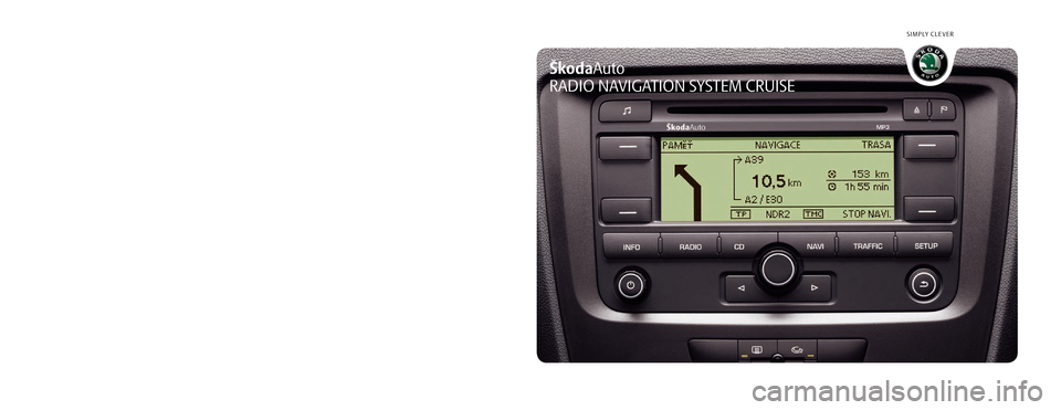 SKODA FABIA 2006 2.G / 5J Cruise Navigation System Manual SIMPLY CLEVER
www.skoda-auto.com
Navigace Cruise
Fabia, Roomster anglicky 07.08
1Z0 012 006 AN
ŠkodaAuto
RADIO NAVIGATION SYSTEM CRUISE
 
Cruise.indd   1Cruise.indd   13.4.2009   13:25:203.4.2009   1