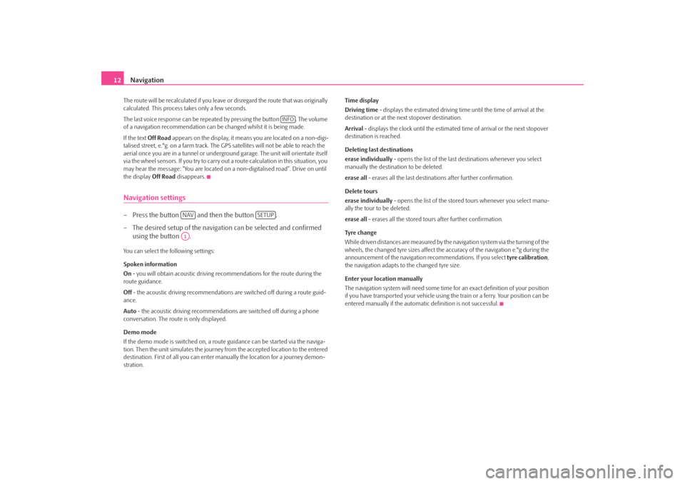 SKODA FABIA 2006 2.G / 5J Cruise Navigation System Manual Navigation
12
The route will be recalculated if you leave or disregard the route that was originally  calculated. This process  
takes only a few seconds. 
The last voice response can be repeated by p