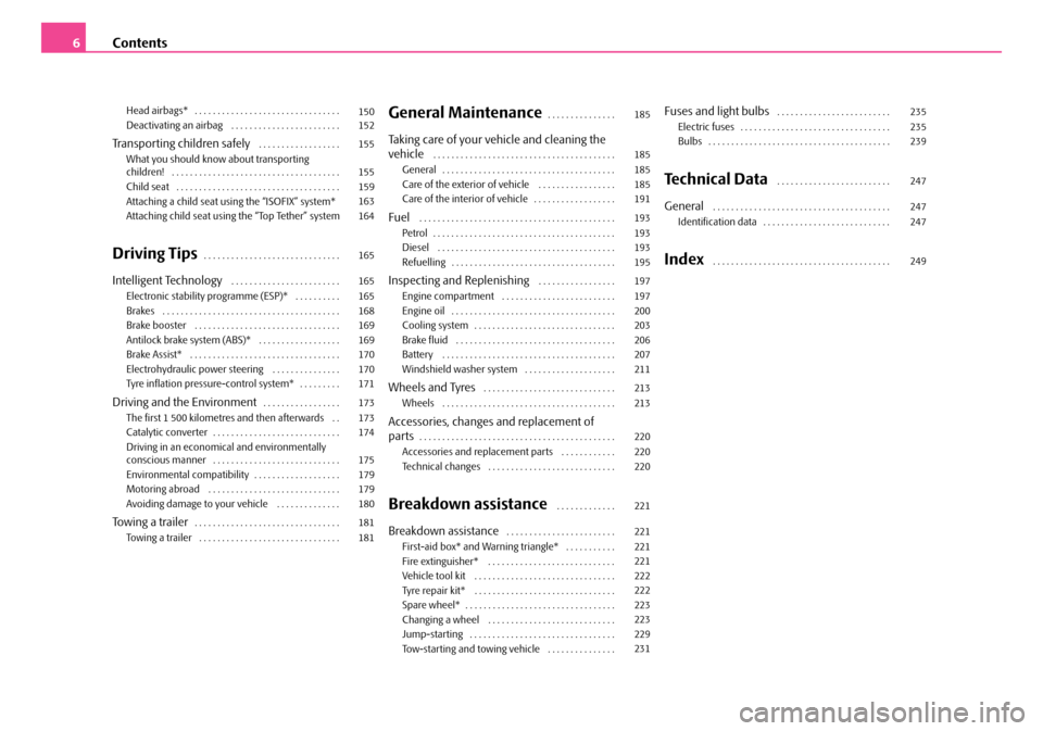 SKODA FABIA 2006 2.G / 5J Owners Manual Contents6
Head airbags* . . . . . . . . . . . . . . . . . . . . . . . . . . . . . . . .  Deactivating an airbag  . . . . . . . . . . . . . . . . . . . . . . . . 
Transporting children safely . . . . .