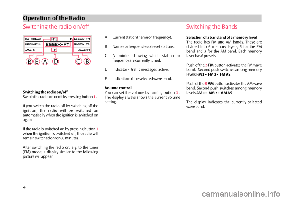 SKODA FABIA 2006 2.G / 5J Dance Car Radio Manual Switching the radio on/off
Switch the radio on or off by pressing button .
If you switch the radio off by switching off the
ignition, the radio will be switched on
automatically when the ignition is s