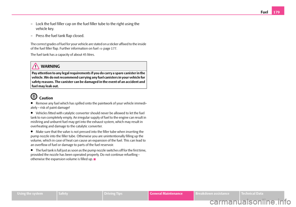 SKODA FABIA 2008 2.G / 5J Owners Manual 
Fuel179
Using the systemSafetyDriving TipsGeneral MaintenanceBreakdown assistanceTechnical Data
– Lock the fuel filler cap on the fuel filler tube to the right using the 
vehicle key.
– Press the