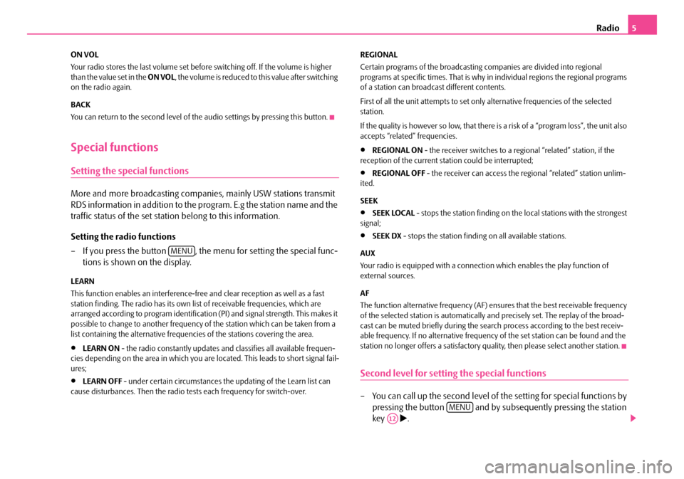 SKODA ROOMSTER 2009 1.G Dance Car Radio Manual Radio5
ON VOL 
Your radio stores the last volume set before  switching off. If the volume is higher  than the value set in the  ON VOL, the volume is reduced to this value after switching  on the radi