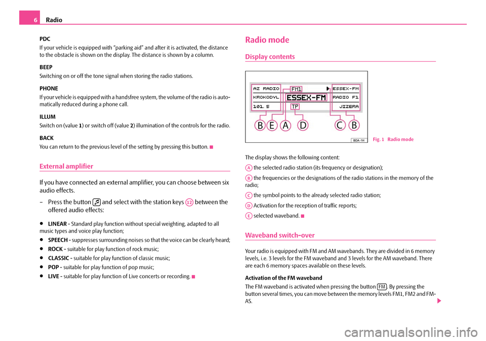 SKODA FABIA 2009 2.G / 5J Dance Car Radio Manual Radio6
PDC 
If your vehicle is equi pped with “parking aid” and after it is activated, the distance  to the obstacle is shown on the display. The distance is shown by a column. 
BEEP 
Switching on