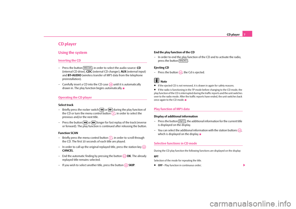 SKODA OCTAVIA 2009 2.G / (1Z) Swing Car Radio Manual CD player
7
CD playerUsing the systemInserting the CD– Press the button  , in order to select the audio source: 
CD
  
(internal CD drive),  
CDC
 (external CD changer), 
AUX
 (external input)  
and