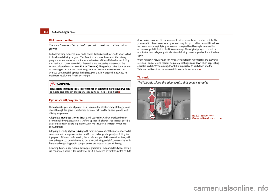 SKODA ROOMSTER 2009 1.G Owners Manual Automatic gearbox 110Kickdown function
The kickdown function provides you with maximum acceleration 
power.Fully depressing the accelerator pedal allows the kickdown function to be activated 
in the d