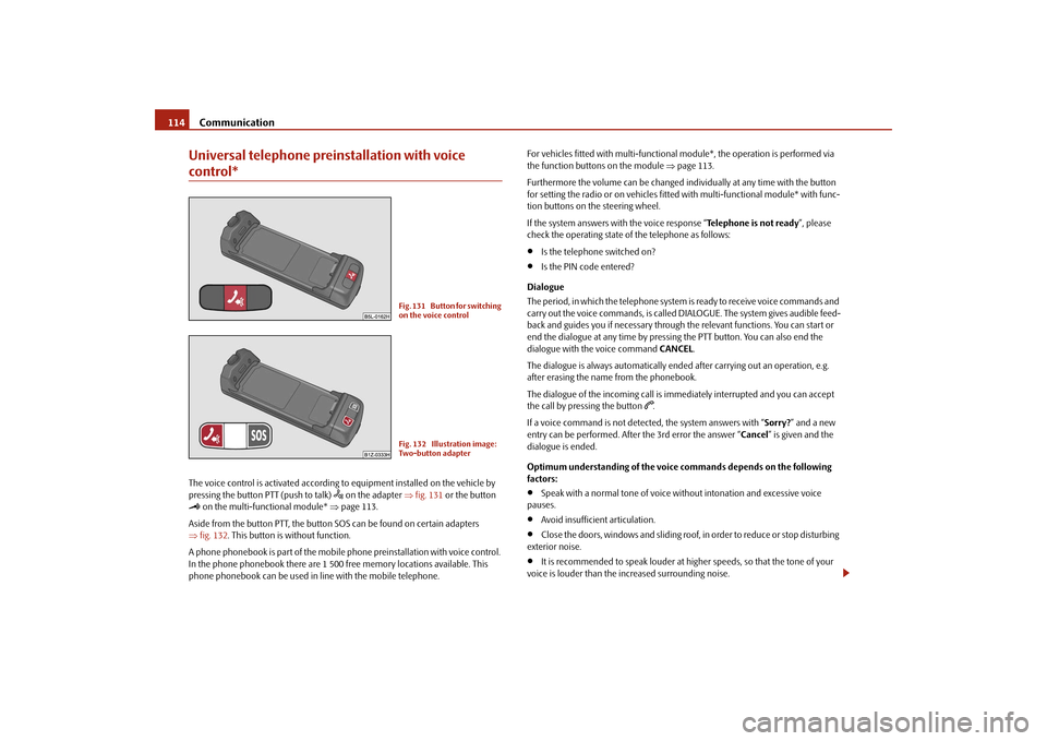 SKODA ROOMSTER 2009 1.G Owners Manual Communication 114Universal telephone preinstallation with voice control*The voice control is activated according to equipment installed on the vehicle by 
pressing the button PTT (push to talk) 
 o