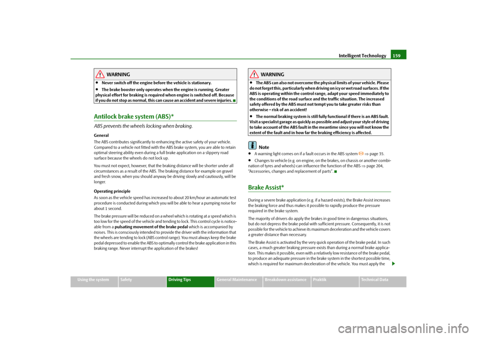 SKODA ROOMSTER 2009 1.G Owners Manual Intelligent Technology159
Using the system
Safety
Driving Tips
General Maintenance
Breakdown assistance
Praktik
Technical Data
WARNING
•
Never switch off the engine before the vehicle is stationary.