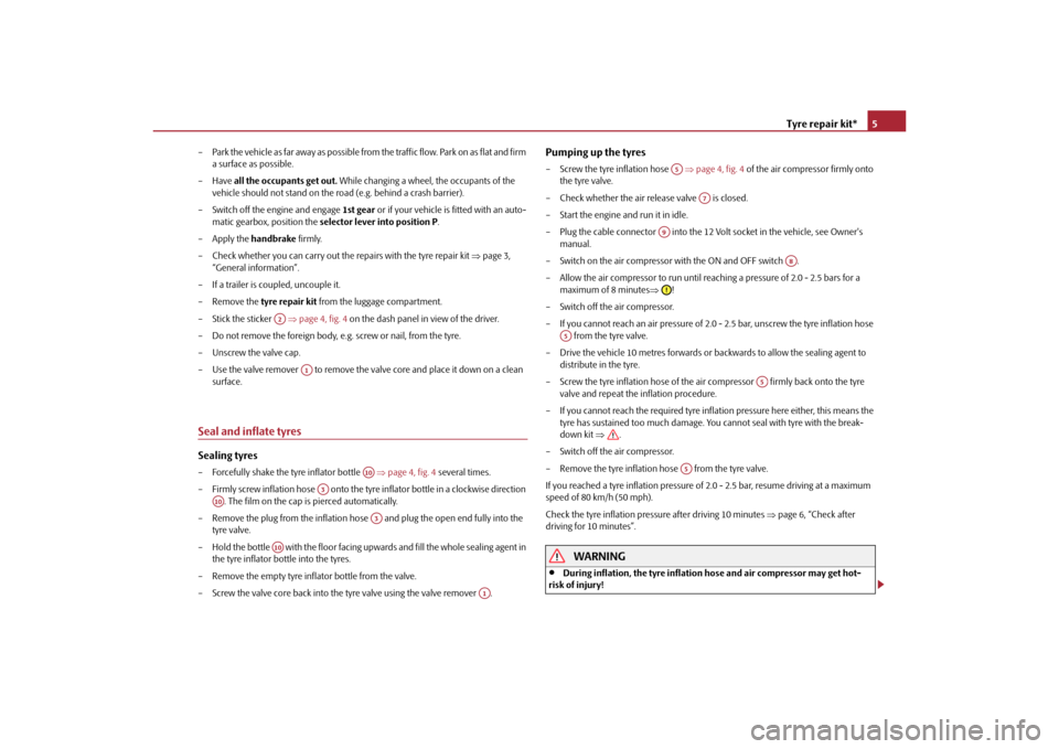 SKODA FABIA 2010 2.G / 5J Technical Change Tyre repair kit*5
– Park the vehicle as far away as possible from  the traffic flow. Park on as flat and firm 
a surface as possible.
–Have  all the occupants get out.  While changing a wheel, the