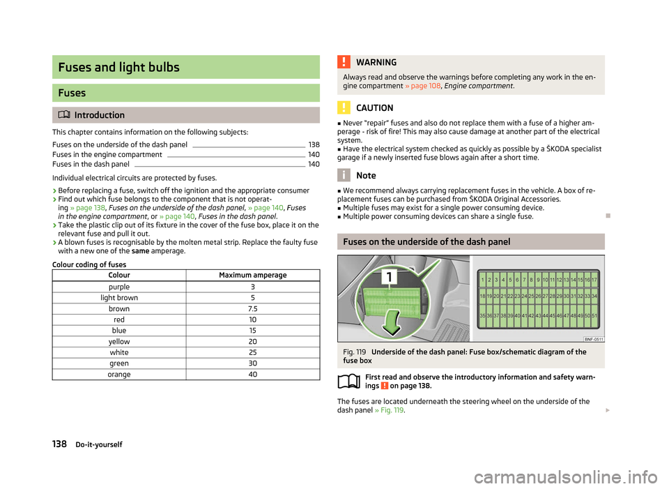SKODA CITIGO 2012 1.G Owners Manual Fuses and light bulbs
Fuses
ä
Introduction
This chapter contains information on the following subjects:
Fuses on the underside of the dash panel 138
Fuses in the engine compartment 140
Fuses in the d