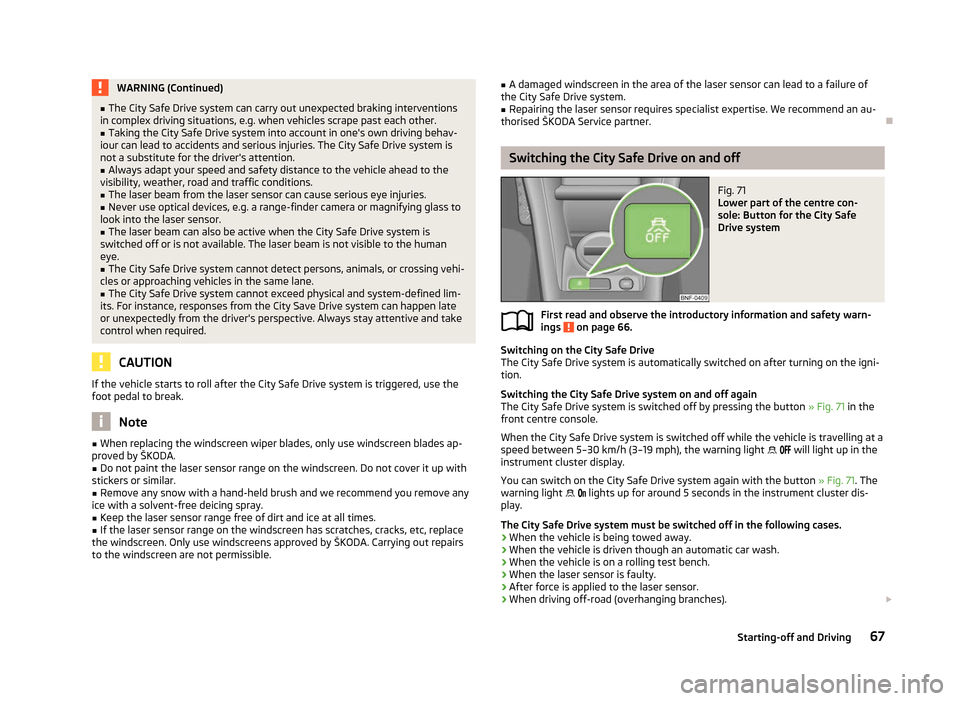 SKODA CITIGO 2012 1.G Owners Manual WARNING (Continued)
■ The City Safe Drive  system can carry out unexpected braking interventions
in complex driving situations, e.g. when vehicles scrape past each other.
■ Taking the City Safe Dr