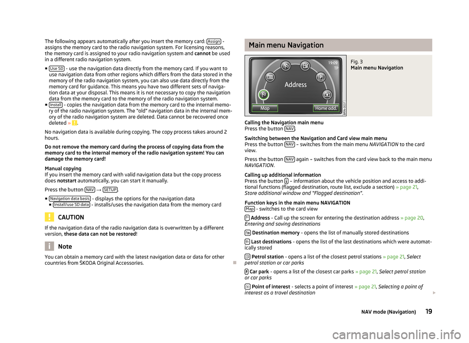 SKODA RAPID 2012 1.G Amundsen Navigation System Manual The following appears automatically after you insert the memory card: Assign -
assigns the memory card to the radio navigation system. For licensing reasons,
the memory card is assigned to your radio 